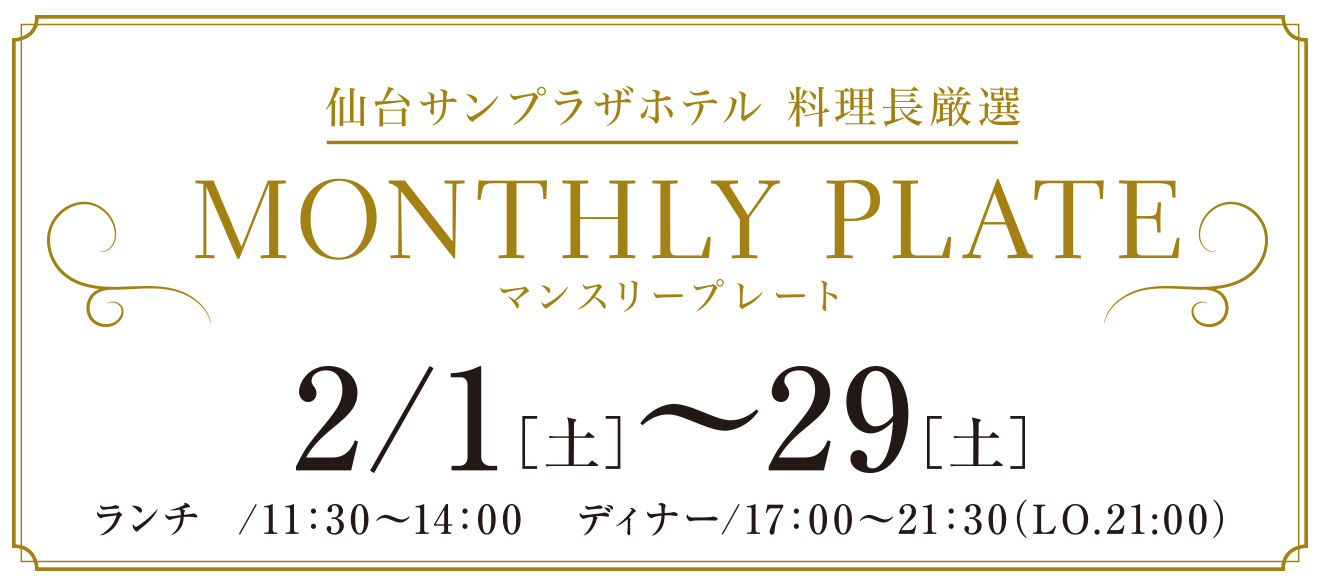 仙台サンプラザホテル 料理長厳選 MONTHLY PLAT 2/1(土)～29(土) ランチ / 11:30 〜 14：00　ディナー/17：00 〜 21：30 (LO.21：00)