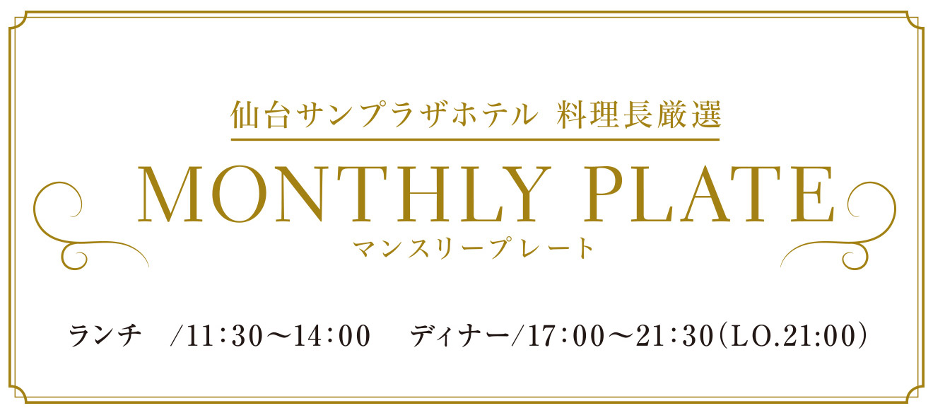 仙台サンプラザホテル 料理長厳選 MONTHLY PLAT 3/1(日)～31(火) ランチ / 11:30 〜 14：00　ディナー/17：00 〜 21：30 (LO.21：00)